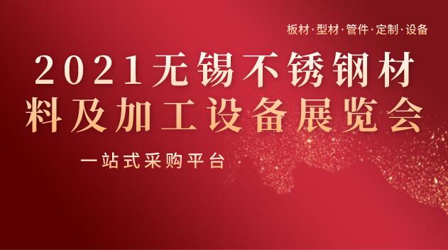 2021无锡不锈钢材料及加工设备展览会——板材·型材·管件·定制·设备一站式采购平台